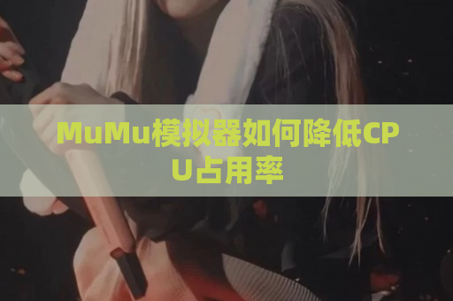 MuMu模拟器如何降低CPU占用率