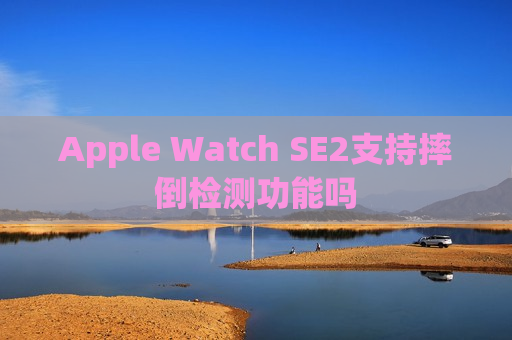 Apple Watch SE2支持摔倒检测功能吗