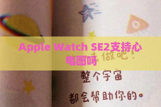 Apple Watch SE2支持心电图吗