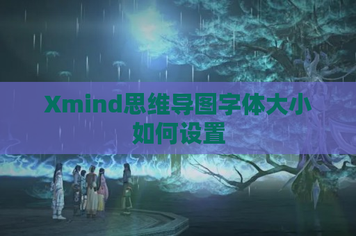 Xmind思维导图字体大小如何设置