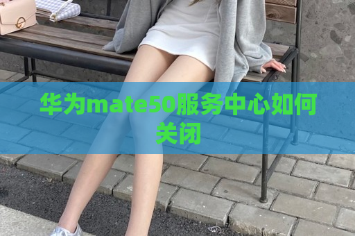 华为mate50服务中心如何关闭