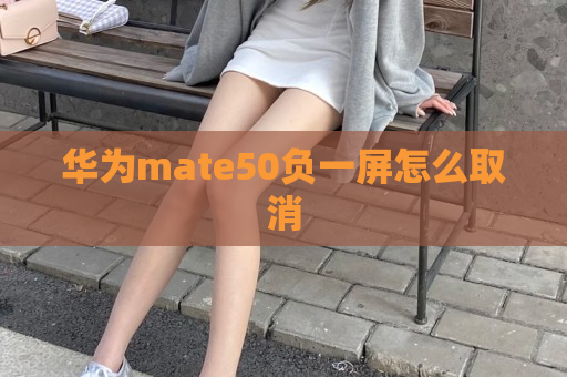 华为mate50负一屏怎么取消