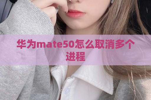 华为mate50怎么取消多个进程