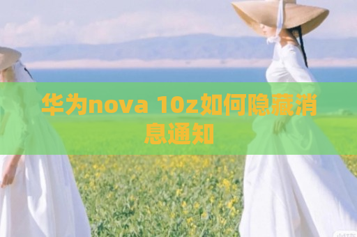 华为nova 10z如何隐藏消息通知