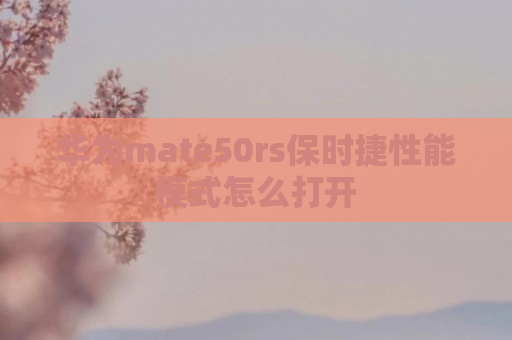 华为mate50rs保时捷性能模式怎么打开