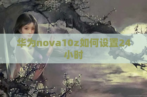 华为nova10z如何设置24小时