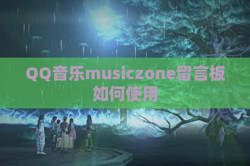 QQ音乐musiczone留言板如何使用