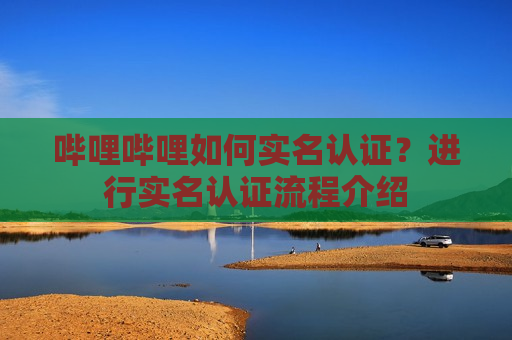 哔哩哔哩如何实名认证？进行实名认证流程介绍