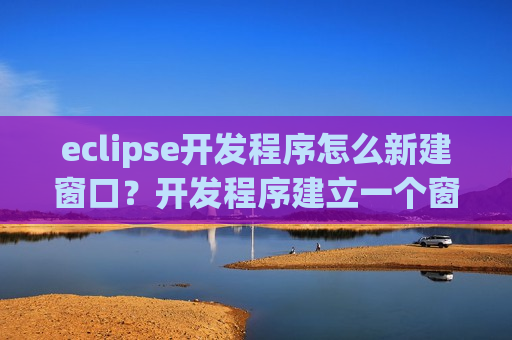 eclipse开发程序怎么新建窗口？开发程序建立一个窗口教程分享