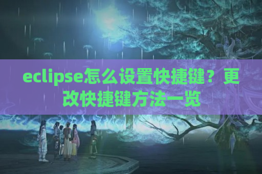 eclipse怎么设置快捷键？更改快捷键方法一览