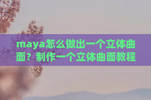 maya怎么做出一个立体曲面？制作一个立体曲面教程分享