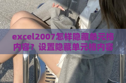 excel2007怎样隐藏单元格内容？设置隐藏单元格内容步骤一览