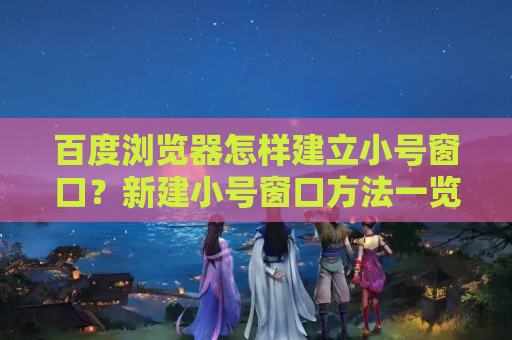 百度浏览器怎样建立小号窗口？新建小号窗口方法一览