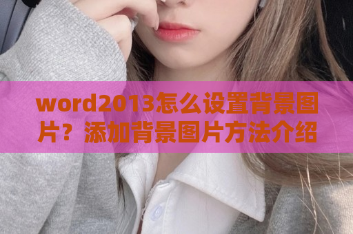 word2013怎么设置背景图片？添加背景图片方法介绍