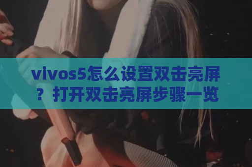 vivos5怎么设置双击亮屏？打开双击亮屏步骤一览