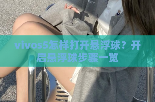 vivos5怎样打开悬浮球？开启悬浮球步骤一览