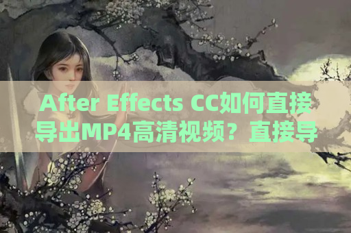 After Effects CC如何直接导出MP4高清视频？直接导出MP4高清视频教程详解