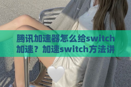 腾讯加速器怎么给switch加速？加速switch方法讲解