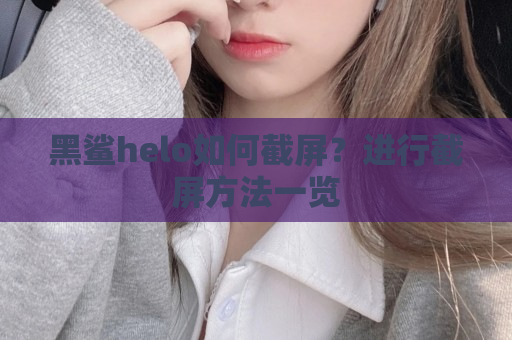 黑鲨helo如何截屏？进行截屏方法一览