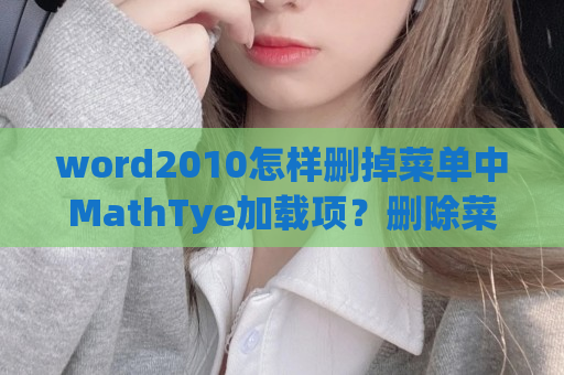 word2010怎样删掉菜单中MathTye加载项？删除菜单中MathTye加载项流程介绍