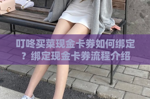 叮咚买菜现金卡券如何绑定？绑定现金卡券流程介绍