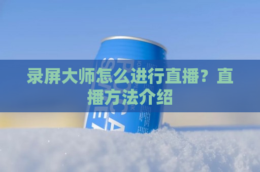 录屏大师怎么进行直播？直播方法介绍