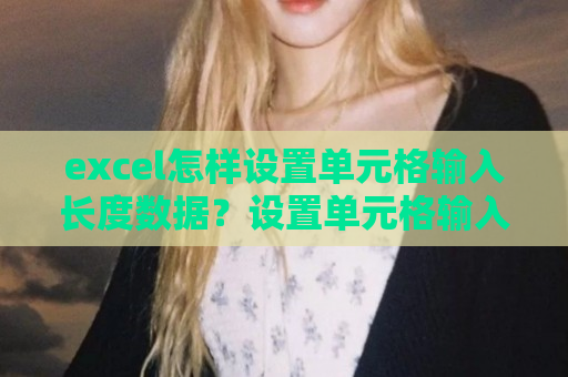 excel怎样设置单元格输入长度数据？设置单元格输入长度数据方法讲解