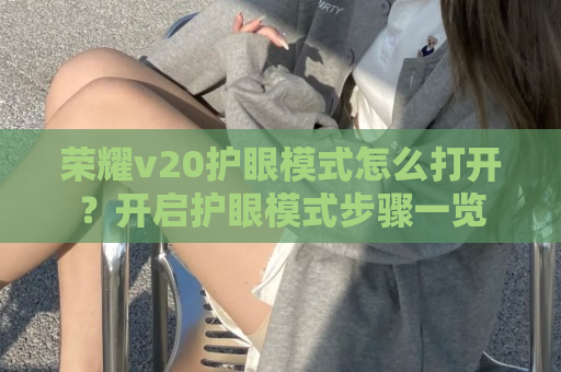 荣耀v20护眼模式怎么打开？开启护眼模式步骤一览