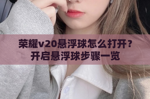 荣耀v20悬浮球怎么打开？开启悬浮球步骤一览