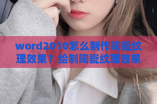 word2010怎么制作陶瓷纹理效果？绘制陶瓷纹理效果教程分享