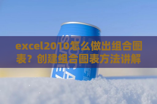 excel2010怎么做出组合图表？创建组合图表方法讲解