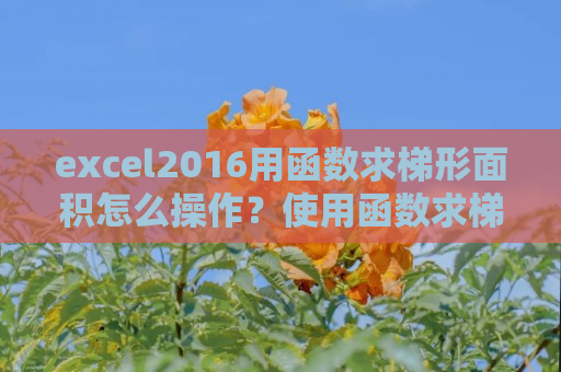 excel2016用函数求梯形面积怎么操作？使用函数求梯形面积教程详解