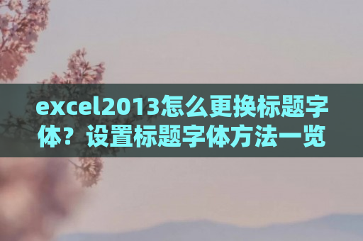 excel2013怎么更换标题字体？设置标题字体方法一览