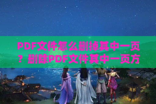 PDF文件怎么删掉其中一页？删除PDF文件其中一页方法介绍