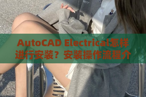 AutoCAD Electrical怎样进行安装？安装操作流程介绍