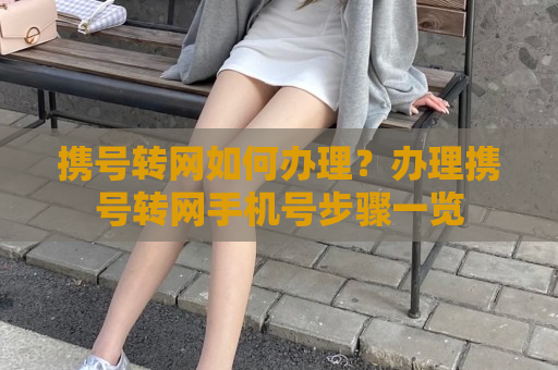 携号转网如何办理？办理携号转网手机号步骤一览