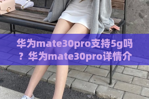 华为mate30pro支持5g吗？华为mate30pro详情介绍