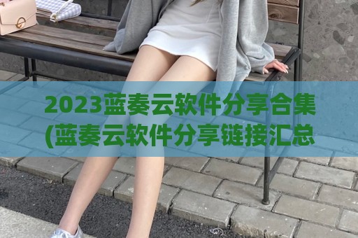 2023蓝奏云软件分享合集(蓝奏云软件分享链接汇总2023)