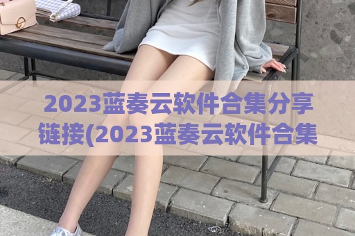 2023蓝奏云软件合集分享链接(2023蓝奏云软件合集分享链接QQ群)