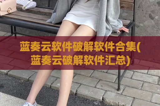 蓝奏云软件破解软件合集(蓝奏云破解软件汇总)