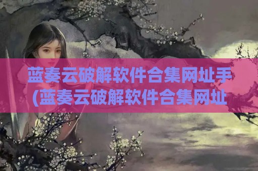 蓝奏云破解软件合集网址手(蓝奏云破解软件合集网址最新链接)