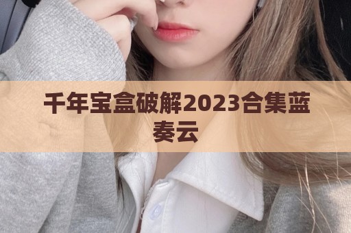 千年宝盒破解2023合集蓝奏云