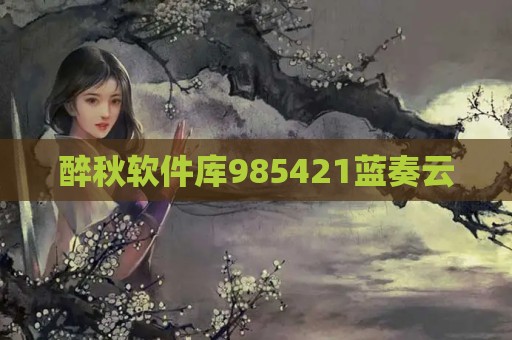 醉秋软件库985421蓝奏云