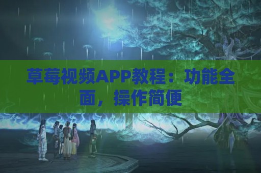 草莓视频APP教程：功能全面，操作简便