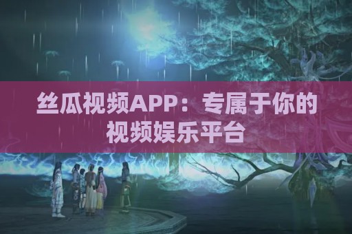 丝瓜视频APP：专属于你的视频娱乐平台