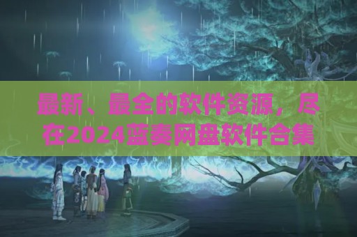 最新、最全的软件资源，尽在2024蓝奏网盘软件合集(蓝奏网盘官网下载)