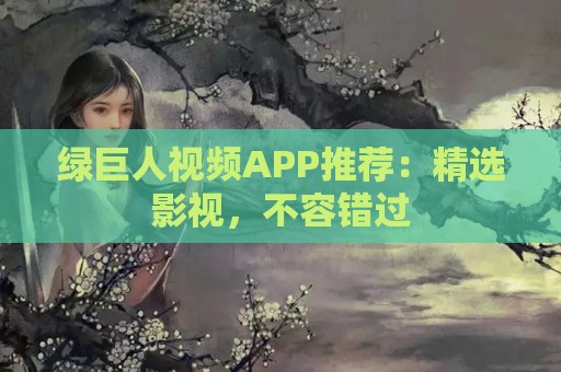 绿巨人视频APP推荐：精选影视，不容错过