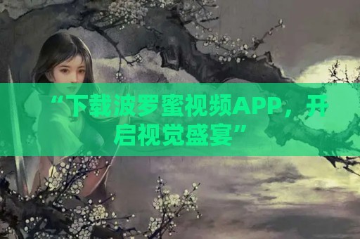 “下载波罗蜜视频APP，开启视觉盛宴”