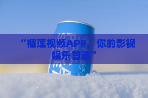 “榴莲视频APP，你的影视娱乐首选”