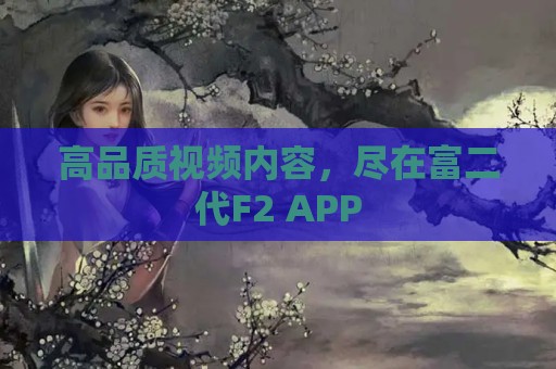 高品质视频内容，尽在富二代F2 APP